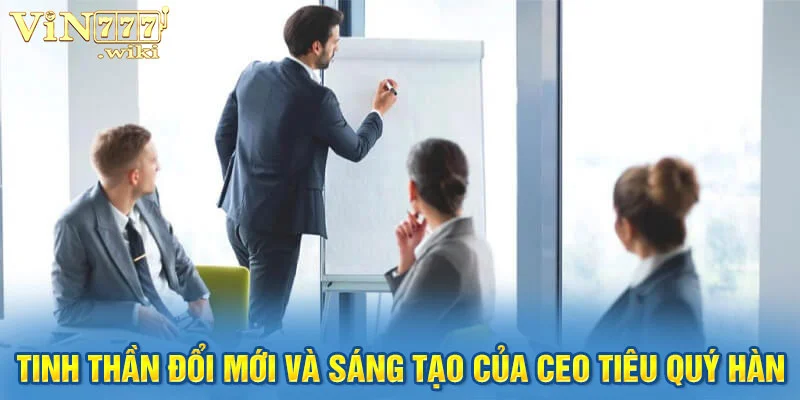 Tinh thần đổi mới và sáng tạo của CEO tiêu quý hàn